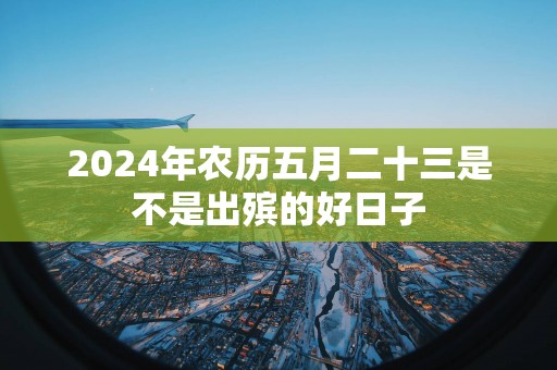2025年农历五月二十三是不是出殡的好日子