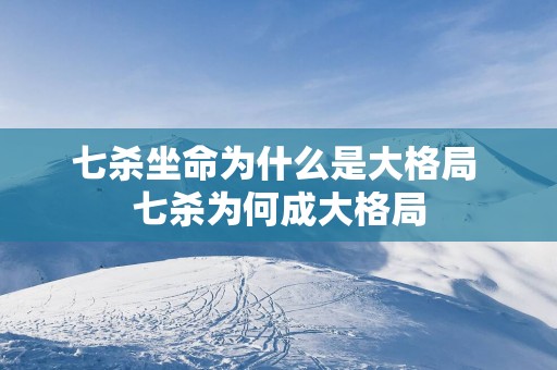 七杀坐命为什么是大格局 七杀为何成大格局