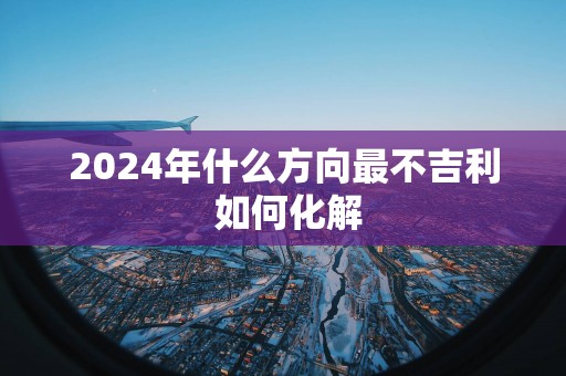 2025年什么方向最不吉利 如何化解