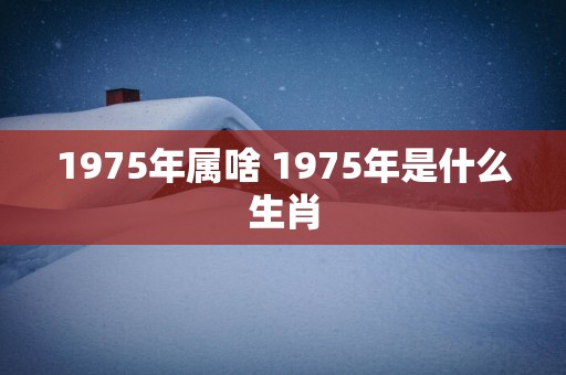 1975年属啥 1975年是什么生肖