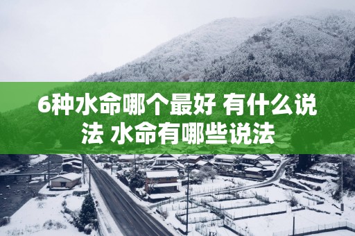 6种水命哪个最好 有什么说法 水命有哪些说法