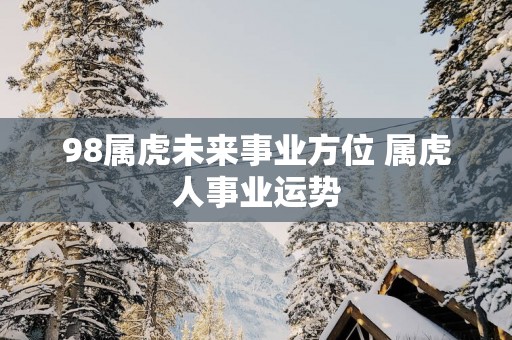 98属虎未来事业方位 属虎人事业运势