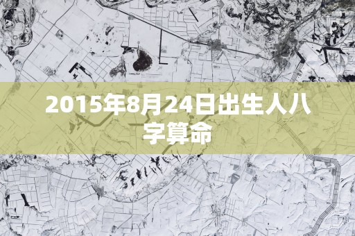 2015年8月24日出生人八字算命