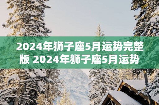 2025年狮子座5月运势完整版 2025年狮子座5月运势如何