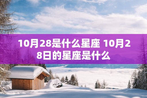 10月28是什么星座 10月28日的星座是什么