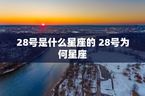 28号是什么星座的 28号为何星座