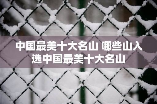 中国最美十大名山 哪些山入选中国最美十大名山