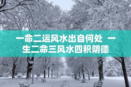 一命二运风水出自何处  一生二命三风水四积阴德