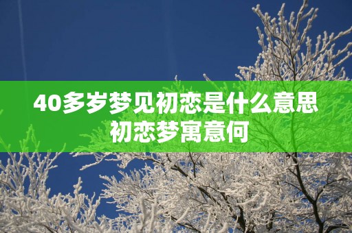40多岁梦见初恋是什么意思 初恋梦寓意何