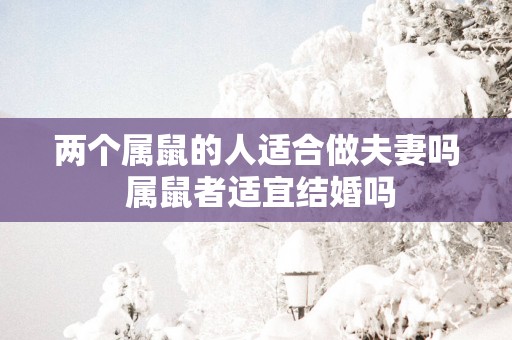 两个属鼠的人适合做夫妻吗 属鼠者适宜结婚吗