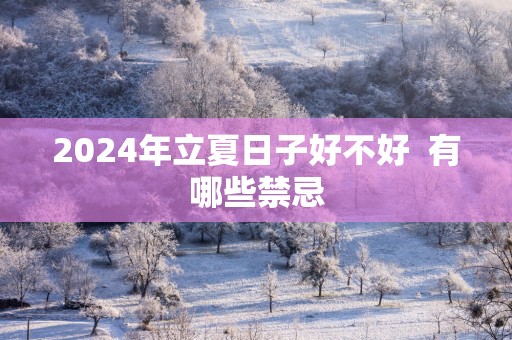 2025年立夏日子好不好  有哪些禁忌