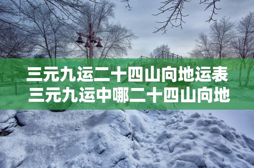 三元九运二十四山向地运表 三元九运中哪二十四山向地运