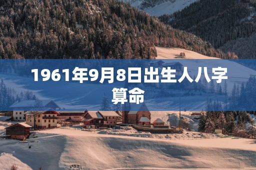 1961年9月8日出生人八字算命