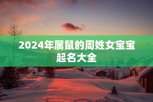 2025年属鼠的周姓女宝宝起名大全
