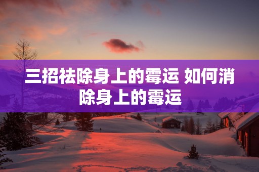 三招祛除身上的霉运 如何消除身上的霉运