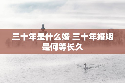三十年是什么婚 三十年婚姻是何等长久