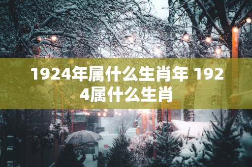1924年属什么生肖年 1924属什么生肖