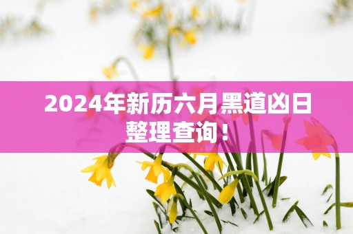 2025年新历六月黑道凶日整理查询！