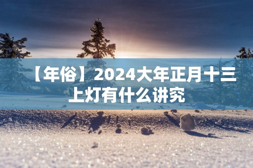 【年俗】2025大年正月十三上灯有什么讲究