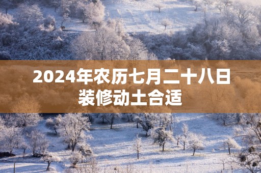 2025年农历七月二十八日装修动土合适