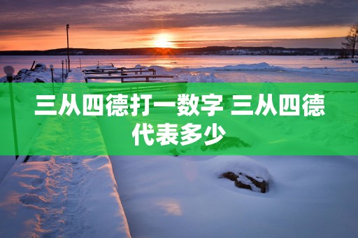 三从四德打一数字 三从四德代表多少