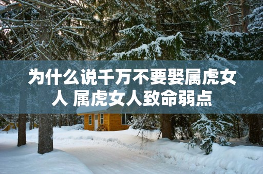 为什么说千万不要娶属虎女人 属虎女人致命弱点