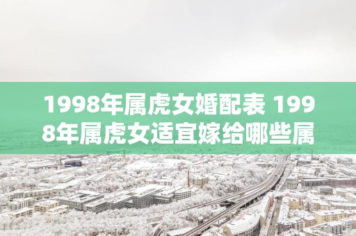 1998年属虎女婚配表 1998年属虎女适宜嫁给哪些属相男