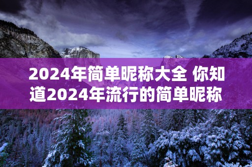 2025年简单昵称大全 你知道2025年流行的简单昵称大全吗