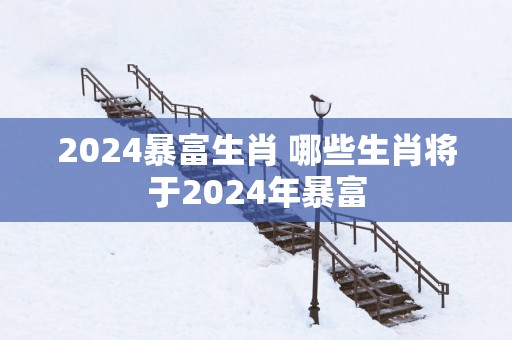 2025暴富生肖 哪些生肖将于2025年暴富