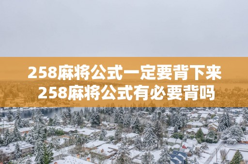 258麻将公式一定要背下来 258麻将公式有必要背吗