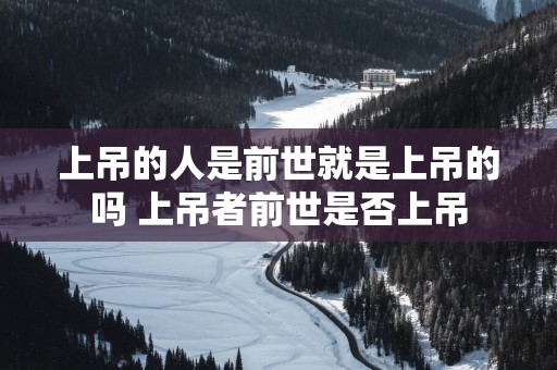 上吊的人是前世就是上吊的吗 上吊者前世是否上吊