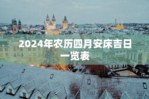 2025年农历四月安床吉日一览表