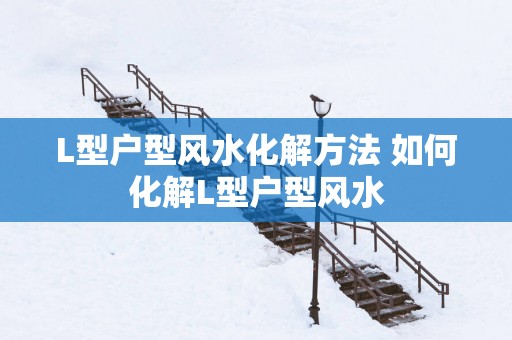 L型户型风水化解方法 如何化解L型户型风水