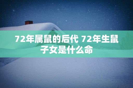 72年属鼠的后代 72年生鼠子女是什么命