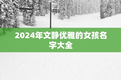 2025年文静优雅的女孩名字大全