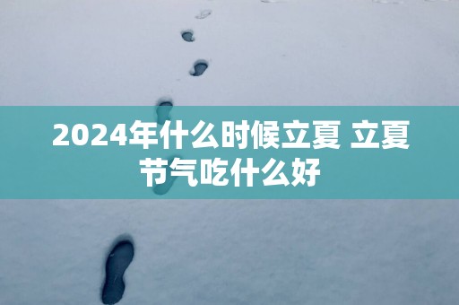 2025年什么时候立夏 立夏节气吃什么好