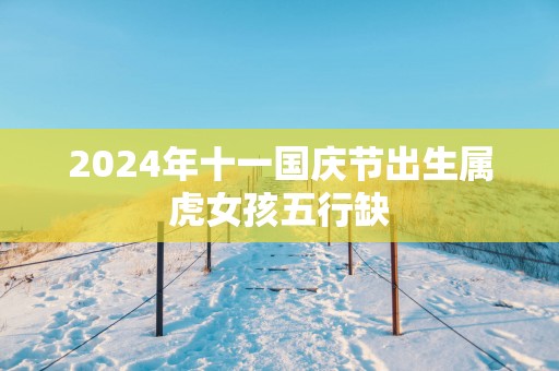 2025年十一国庆节出生属虎女孩五行缺