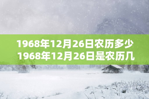 1968年12月26日农历多少 1968年12月26日是农历几月几日