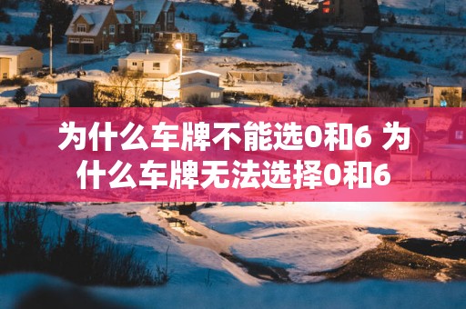为什么车牌不能选0和6 为什么车牌无法选择0和6