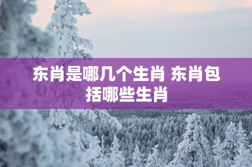 东肖是哪几个生肖 东肖包括哪些生肖