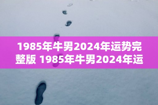 1985年牛男2025年运势完整版 1985年牛男2025年运势如何