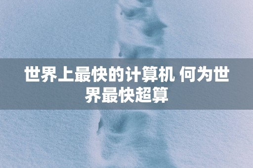 世界上最快的计算机 何为世界最快超算