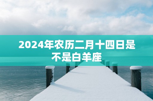 2025年农历二月十四日是不是白羊座