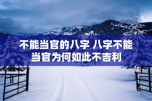 不能当官的八字 八字不能当官为何如此不吉利