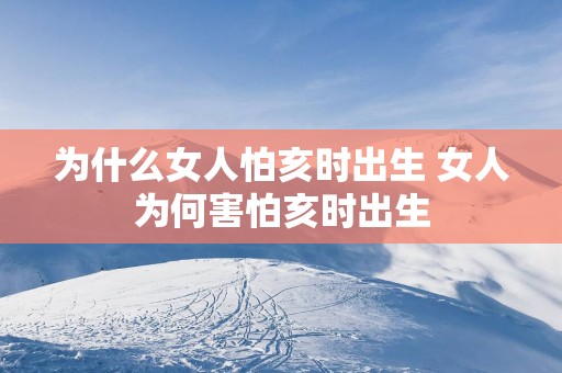 为什么女人怕亥时出生 女人为何害怕亥时出生