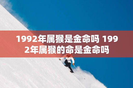 1992年属猴是金命吗 1992年属猴的命是金命吗