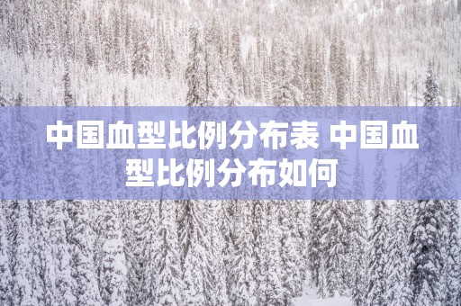 中国血型比例分布表 中国血型比例分布如何