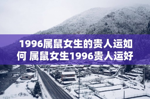 1996属鼠女生的贵人运如何 属鼠女生1996贵人运好吗