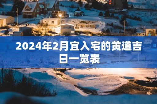 2025年2月宜入宅的黄道吉日一览表