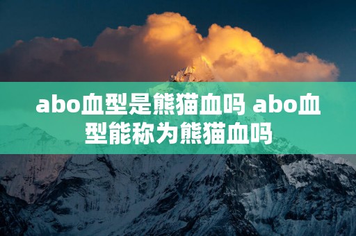 abo血型是熊猫血吗 abo血型能称为熊猫血吗